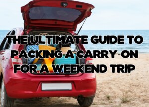 The Ultimate Guide to Packing a Carry-On for a Weekend Trip