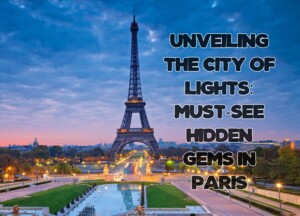 Unveiling the City of Lights: Must-See Hidden Gems in Paris