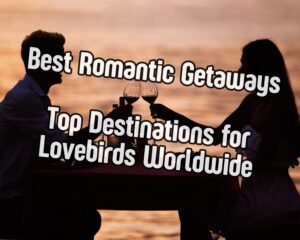 Best Romantic Getaways: Top Destinations for Lovebirds Worldwide