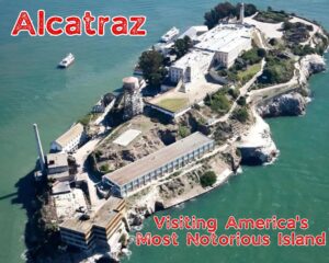 Unlocking Alcatraz: Visiting America&#8217;s Most Notorious Island