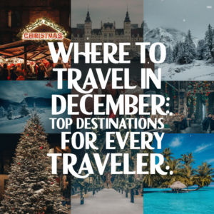 Where to Travel in December: Top Destinations for Every Traveler