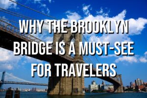 Why the Brooklyn Bridge Is a Must-See for Travelers